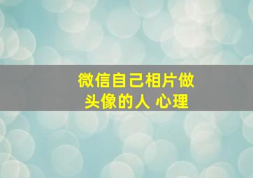 微信自己相片做头像的人 心理